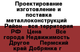 Проектирование,изготовление и поставка металлоконструкций › Район ­ вся территория РФ › Цена ­ 1 - Все города Недвижимость » Другое   . Пермский край,Добрянка г.